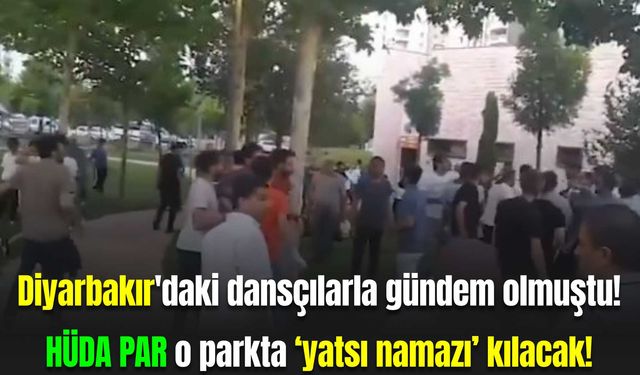 Diyarbakır'daki park dansçılarla gündem olmuştu! HÜDA PAR o parkta ‘yatsı namazı’ kılacak!