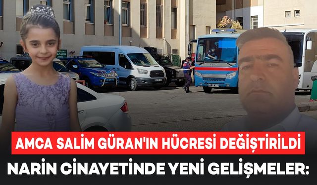 Narin cinayetinde yeni gelişmeler: Amca Salim Güran'ın hücresi değiştirildi