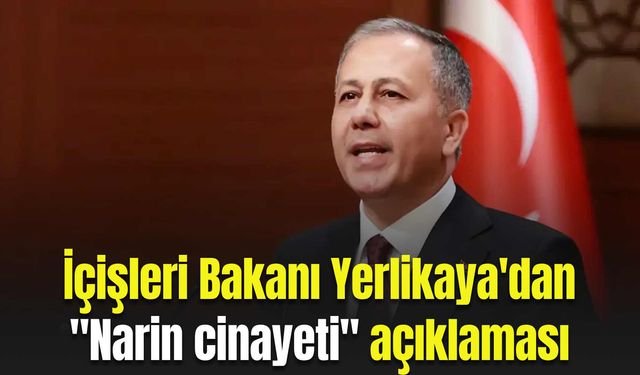 İçişleri Bakanı Yerlikaya'dan "Narin cinayeti" açıklaması