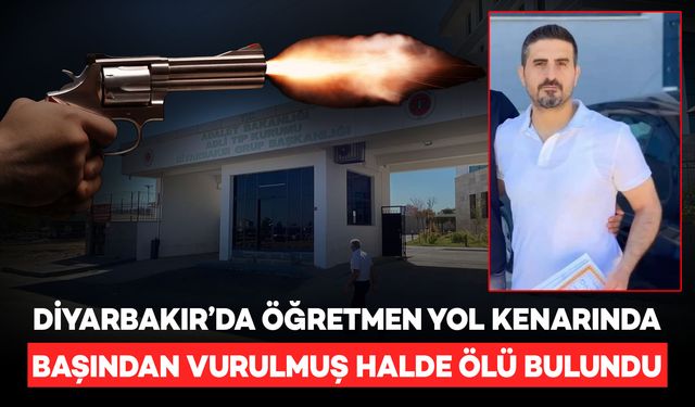 Diyarbakır'da öğretmen başından vurulmuş halde ölü bulundu