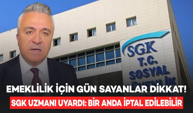 Emeklilik için gün sayanlar dikkat! SGK Uzmanı uyardı: Bir anda iptal edilebilir