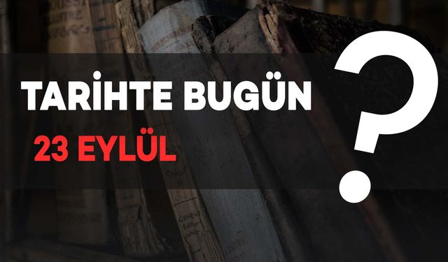 Tarihte Bugün: 23 Eylül'de Neler Yaşandı!