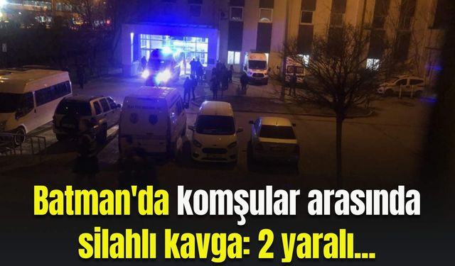 Batman'da komşular arasında silahlı kavga: 2 yaralı