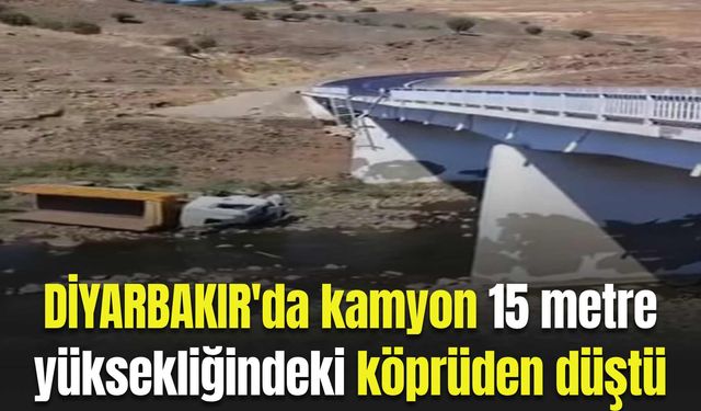 Diyarbakır'da kamyon 15 metre yüksekliğindeki köprüden düştü