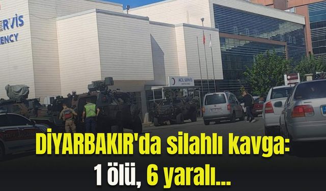 Diyarbakır'da silahlı kavga: 1 ölü, 6 yaralı