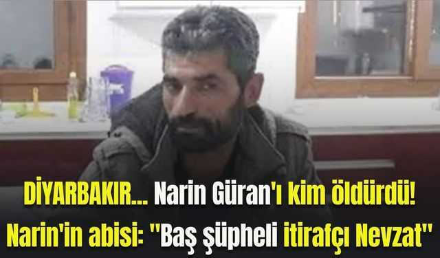 Diyarbakırlı Narin Güran'ın abisi sessizliğini bozdu: Tek ismi suçladı!