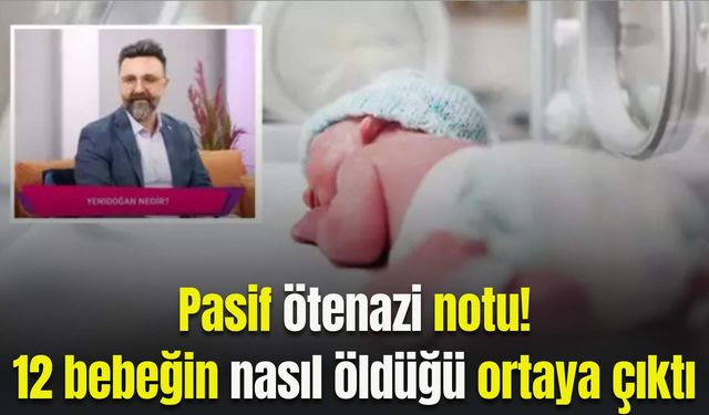 Pasif ötenazi notu! 12 bebeğin nasıl öldüğü ortaya çıktı