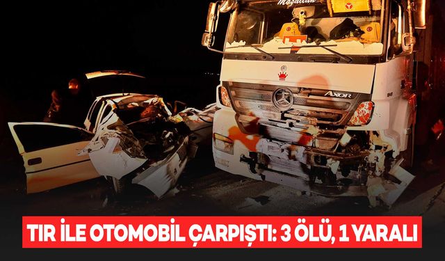 TIR ile otomobil çarpıştı: 3 ölü, 1 yaralı