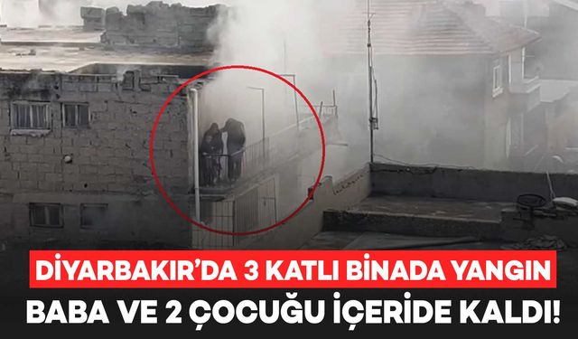 Diyarbakır’da 3 katlı binada yangın: Baba ve 2 çocuğu içeride kaldı!