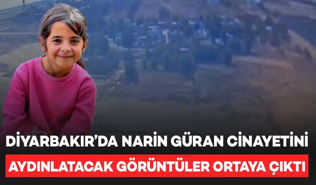 Diyarbakır’da Narin Güran cinayetini aydınlatacak görüntüler ortaya çıktı