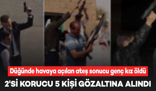 Düğünde havaya açılan ateş sonucu genç kız öldü: 5 gözaltı