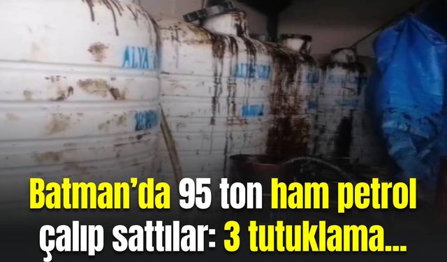 Batman’da 95 ton ham petrol çalıp sattılar: 3 tutuklama