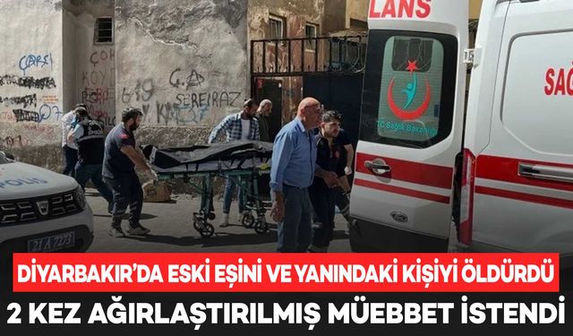 Diyarbakır’da eski eşini ve yanındaki kişiyi öldürdü; 2 kez ağırlaştırılmış müebbet istendi