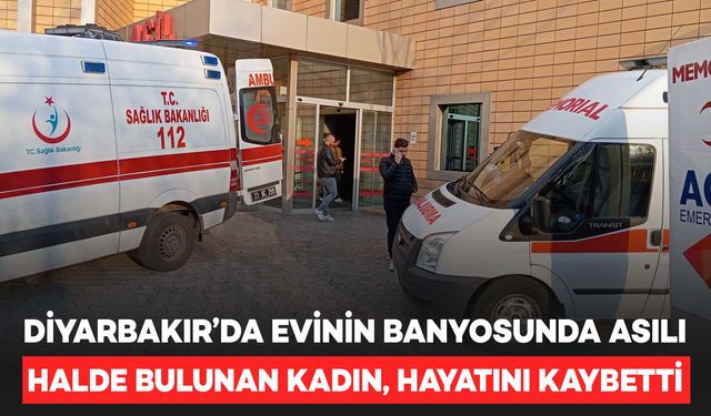 Diyarbakır’da evinin banyosunda asılı halde bulunan kadın, hayatını kaybetti