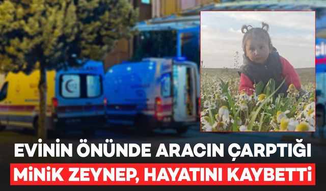 Evinin önünde aracın çarptığı minik Zeynep, hayatını kaybetti