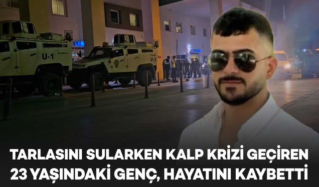 Tarlasını sularken kalp krizi geçiren 23 yaşındaki genç, hayatını kaybetti