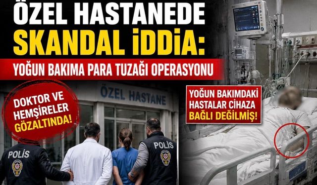 Özel Hastanede Skandal İddia: Yoğun Bakıma Para Tuzağı Operasyonu