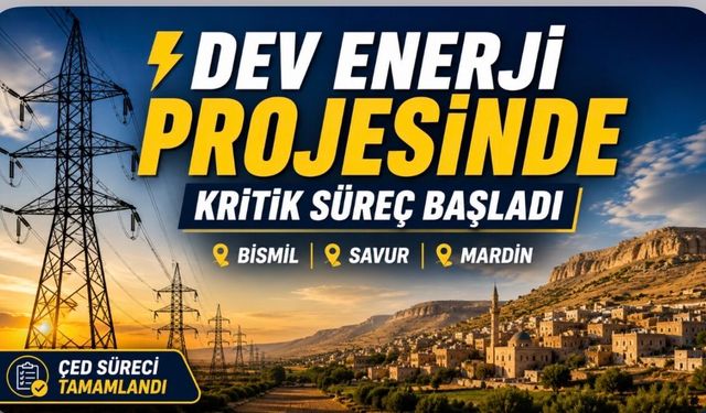 Bismil, Mardin ve Savur’u  İlgilendiren Dev Enerji Projesinde Kritik Süreç Başladı"