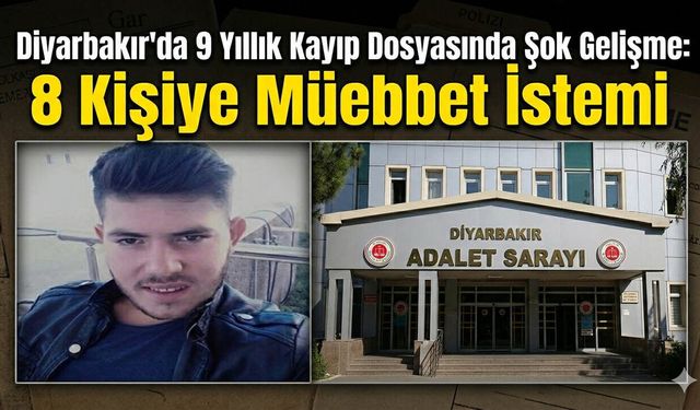 Diyarbakır'da 9 Yıllık Kayıp Dosyasında Şok Gelişme: 8 Kişiye Müebbet İstemi