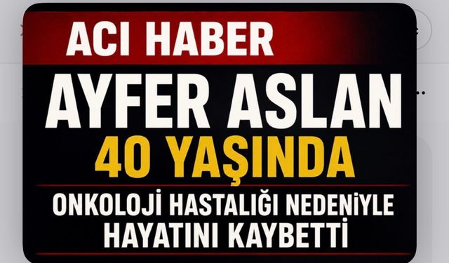 Ayfer Aslan 40 Yaşında Onkoloji Hastalığı Nedeniyle Hayatını Kaybetti