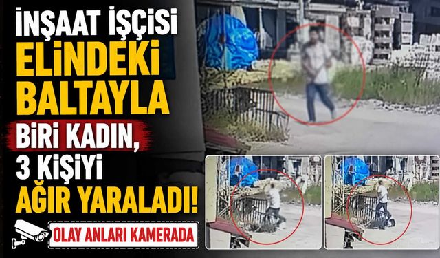 İnşaat İşçisi Elindeki Baltayla Biri Kadın, 3 Kişiyi Ağır Yaraladı: Olay Anları Kamerada