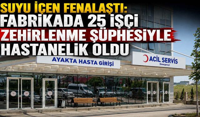 Suyu İçen Fenalaştı: Fabrikada 25 İşçi Zehirlenme Şüphesiyle Hastanelik Oldu
