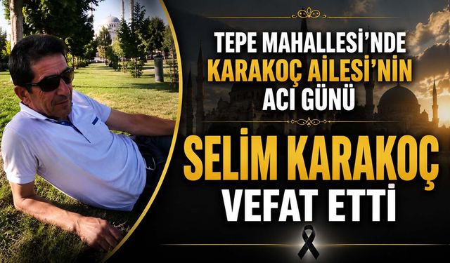 Tepe Mahallesi’nde Karakoç Ailesi’nin acı gün: Selim karakoç vefat etti