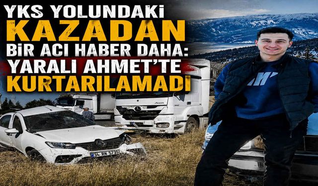 YKS Yolundaki Kazadan Bir Acı Haber Daha: Yaralı Ahmet'te Kurtarılamadı