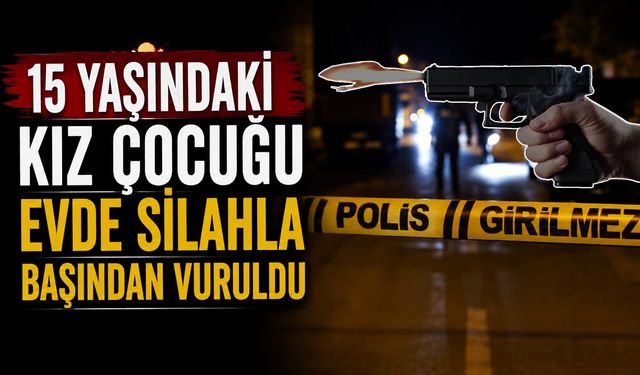 15 Yaşındaki Kız Çocuğu Evde Silahla Başından Vuruldu