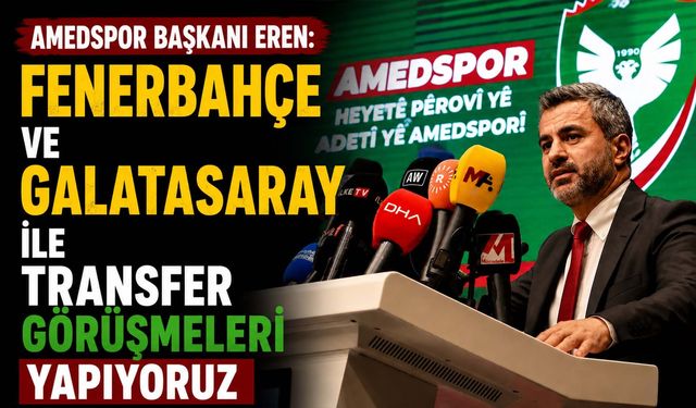 Amedspor Başkanı Eren: Fenerbahçe ve Galatasaray ile Transfer Görüşmeleri Yapıyoruz