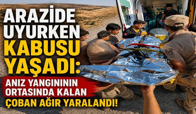Arazide Uyurken Kabusu Yaşadı: Anız Yangınının Ortasında Kalan Çoban Ağır Yaralandı!