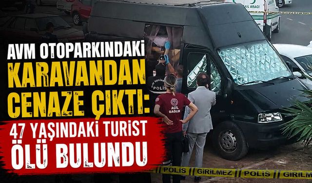 AVM Otoparkındaki Karavandan Cenaze Çıktı: 47 Yaşındaki Turist Ölü Bulundu