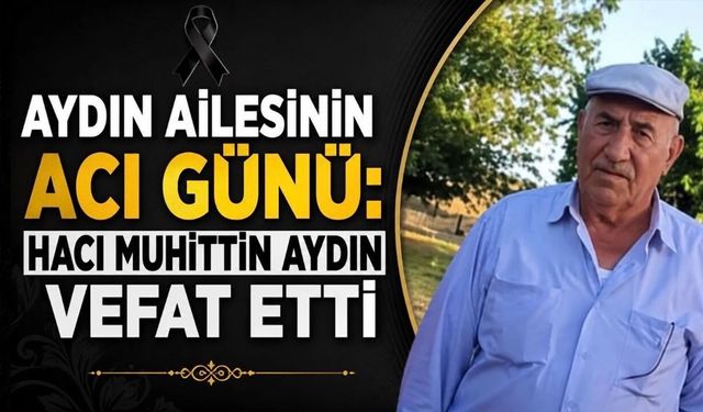 Aydın Ailesinin Acı Günü: Hacı Muhittin Aydın Vefat Etti