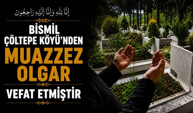 Bismil Çöltepe Köyü'nden Muazzez Olgar vefat etmiştir