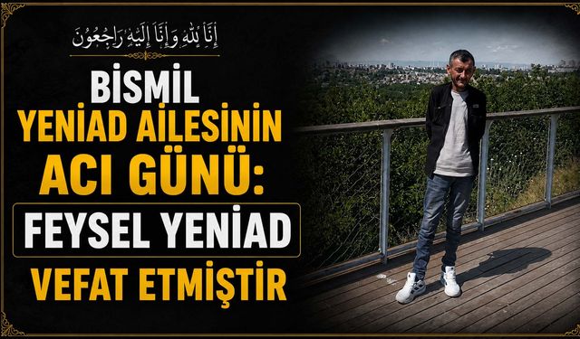 Bismil Yeniad ailesinin acı günü: Feysel Yeniad vefat etmiştir
