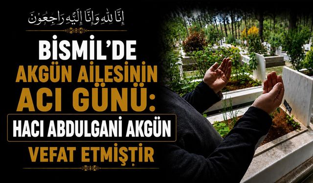 Bismil'de Akgün ailesinin acı günü: Hacı Abdulgani Akgün vefat etmiştir