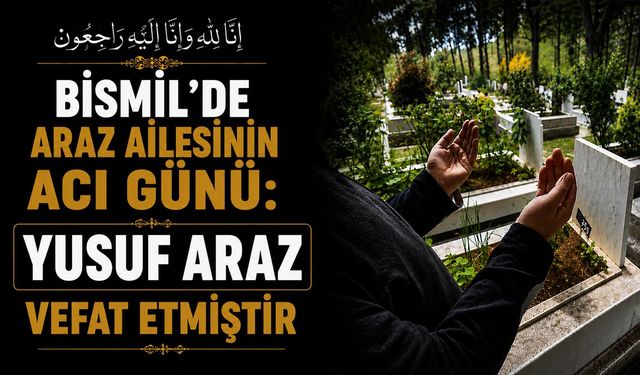 Bismil'de Araz Ailesinin acı günü: Yusuf Araz vefat etmiştir