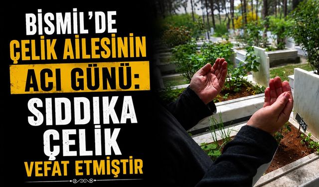 Bismil'de Çelik Ailesinin acı günü: Sıddıka Çelik vefat etmiştir