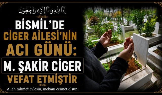 Bismil'de Ciger Ailesi'nin acı günü: M. Şakir Ciger vefat etmiştir