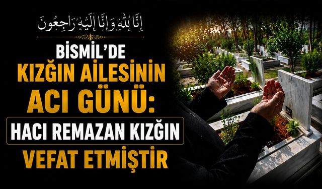 Bismil'de Kızğın Ailesinin acı günü: Hacı Remazan Kızğın vefat etmiştir