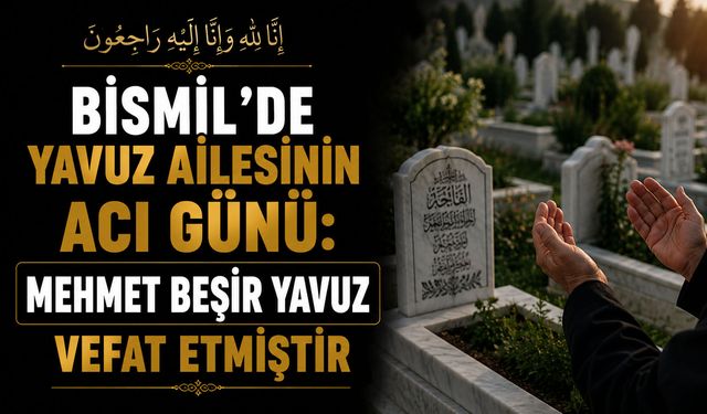 Bismil’de Yavuz ailesinin acı günü: Mehmet Beşir Yavuz vefat etmiştir