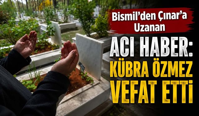 Bismil’den Çınar’a Uzanan Acı Haber: Kübra Özmez Vefat Etti