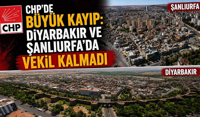 CHP'de Büyük Kayıp: Diyarbakır ve Şanlıurfa'da Vekil Kalmadı