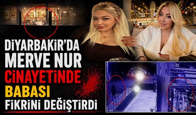 Diyarbakır'da Merve Nur Cinayetinde Babası Fikrini Değiştirdi