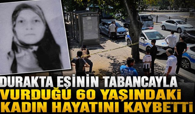 Durakta Eşinin Tabancayla Vurduğu 60 Yaşındaki Kadın Hayatını Kaybetti