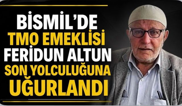 Bismil'de TMO Emeklisi Feridun Altun Son Yolculuğuna Uğurlandı