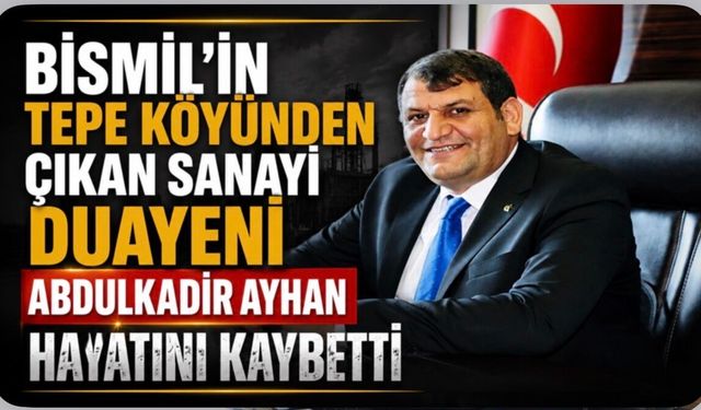 Bismil'in Tepe Köyünden Çıkan Sanayi Duayeni Abdulkadir Ayhan Hayatını Kaybetti