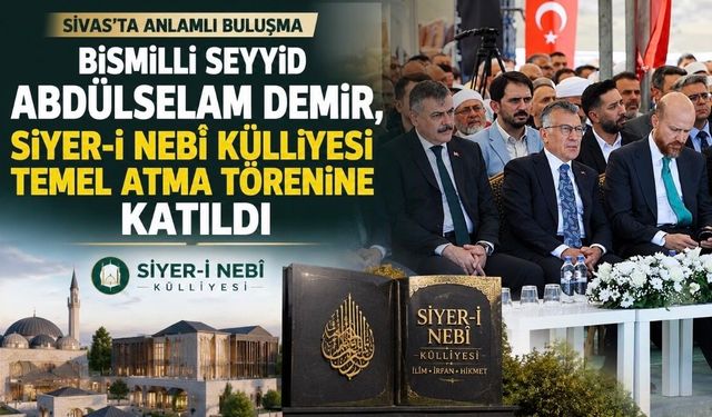 Bismilli Seyyid Abdülselam Demir, Sivas’taki Siyer-i Nebî Külliyesi Temel Atma Törenine Katıldı
