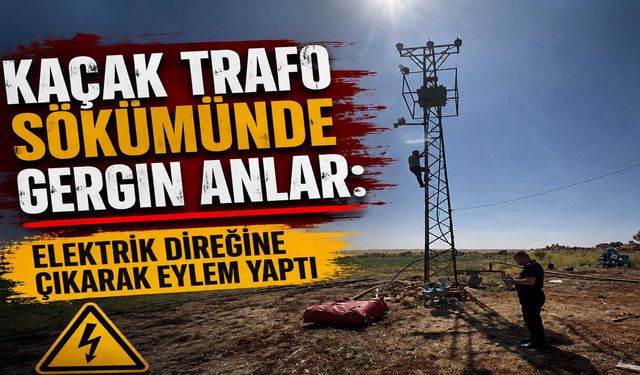 Kaçak Trafo Sökümünde Gergin Anlar: Elektrik Direğine Çıkarak Eylem Yaptı