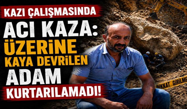 Kazı Çalışmasında Acı Kaza: Devrilen Kayanın Altında Kaldı